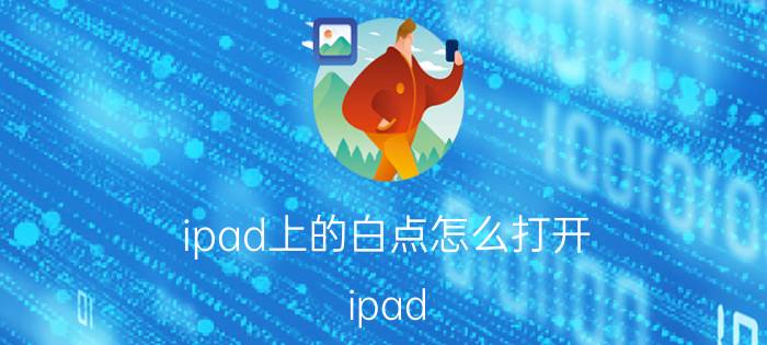 ipad上的白点怎么打开 ipad 2019屏幕小白点怎么设置？